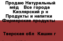 Продаю Натуральный мёд - Все города, Кизлярский р-н Продукты и напитки » Фермерские продукты   . Тверская обл.,Кашин г.